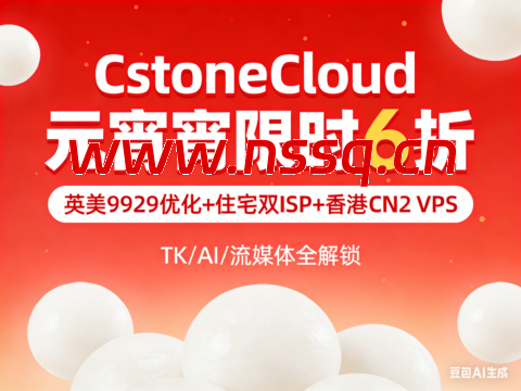 CstoneCloud 元宵限时 6 折｜英美 9929 优化 + 住宅双 ISP + 香港 CN2 VPS，TK/AI/ 流媒体全解锁-南山主机测评