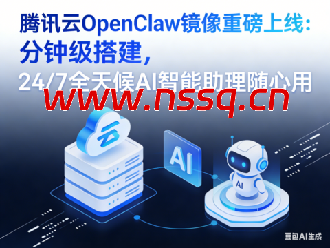 腾讯云 OpenClaw 镜像重磅上线：分钟级搭建，24/7 全天候 AI 智能助理随心用-南山主机测评