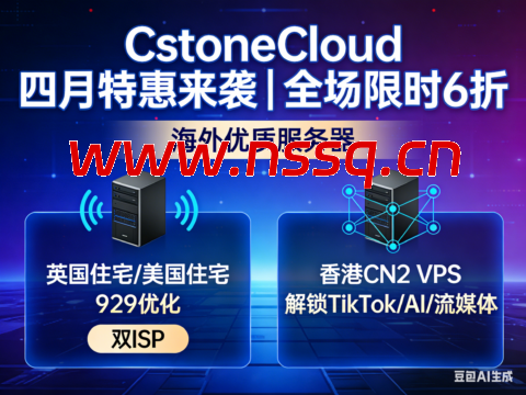 CstoneCloud 四月特惠来袭｜全场限时 6 折 海外优质服务器 英国住宅/美国住宅9929优化 双ISP  香港CN2 VPS 解锁 TikTok/AI/ 流媒体-南山主机测评