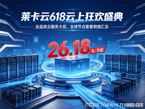 莱卡云：618 云上狂欢盛典！全品类云服务大促 全球节点套餐明细汇总，26.18 元 / 月起-南山主机测评