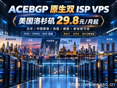 ACEBGP 原生双 ISP VPS:美国洛杉矶29.8元/月起,日本/中国香港/英国/德国/新加坡可选,9929/CMIN2/BGP线路-南山主机测评