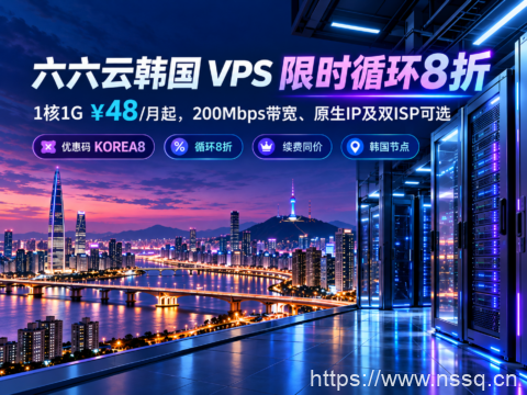 六六云韩国 VPS 限时循环8折：1核1G ¥48/月起，200Mbps带宽、原生IP及双ISP可选-南山主机测评